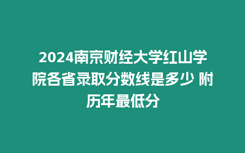2024南京財經大學紅山學院各省錄取分數線是多少 附歷年最低分