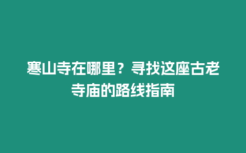 寒山寺在哪里？尋找這座古老寺廟的路線指南