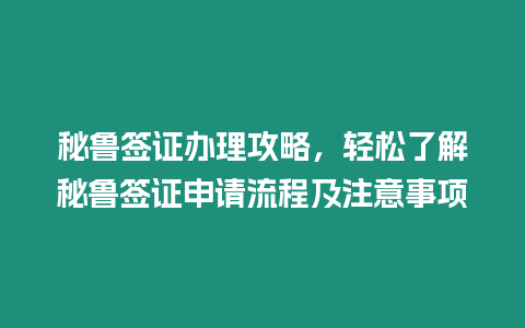 秘魯簽證辦理攻略，輕松了解秘魯簽證申請流程及注意事項
