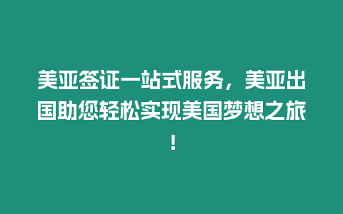 美亞簽證一站式服務，美亞出國助您輕松實現美國夢想之旅！