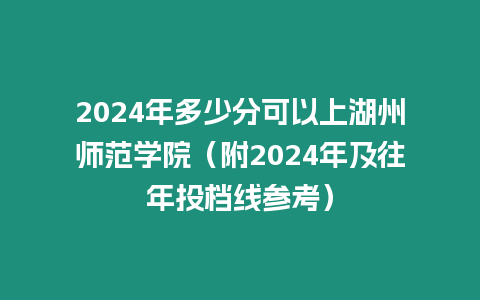 2024年多少分可以上湖州師范學院（附2024年及往年投檔線參考）