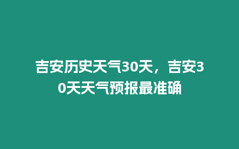 吉安歷史天氣30天，吉安30天天氣預報最準確