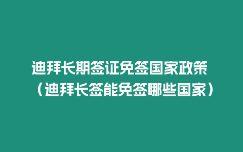 迪拜長(zhǎng)期簽證免簽國(guó)家政策 （迪拜長(zhǎng)簽?zāi)苊夂災(zāi)男﹪?guó)家）