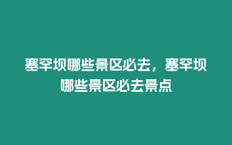 塞罕壩哪些景區必去，塞罕壩哪些景區必去景點