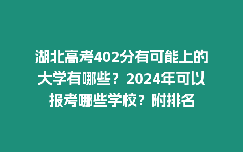 湖北高考402分有可能上的大學有哪些？2024年可以報考哪些學校？附排名