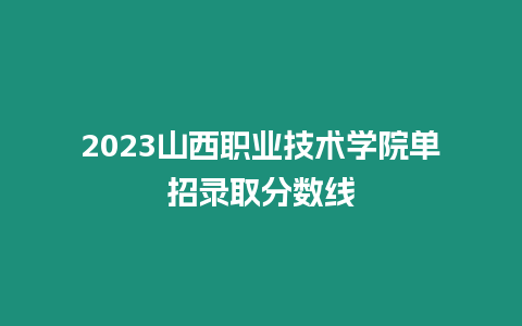 2023山西職業(yè)技術(shù)學(xué)院?jiǎn)握袖浫》謹(jǐn)?shù)線