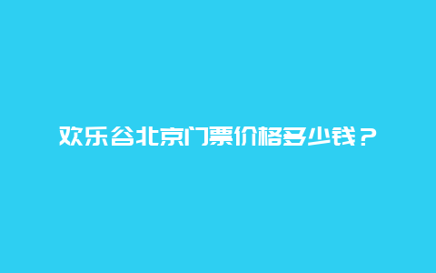歡樂(lè)谷北京門(mén)票價(jià)格多少錢？
