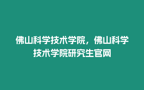 佛山科學技術學院，佛山科學技術學院研究生官網