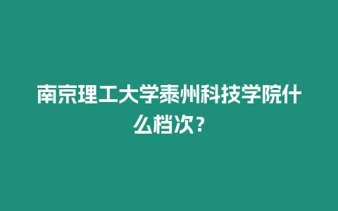 南京理工大學泰州科技學院什么檔次？