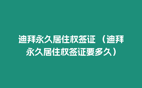 迪拜永久居住權簽證 （迪拜永久居住權簽證要多久）