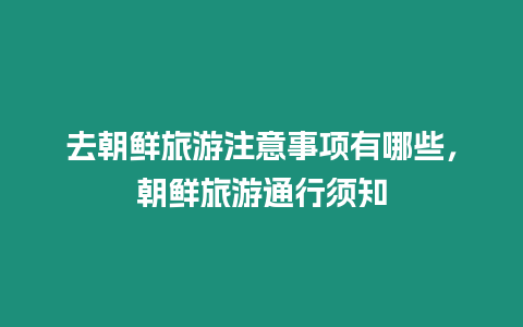 去朝鮮旅游注意事項有哪些，朝鮮旅游通行須知