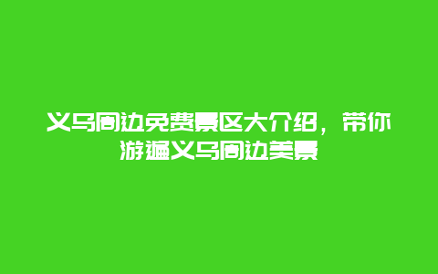 義烏周邊免費(fèi)景區(qū)大介紹，帶你游遍義烏周邊美景