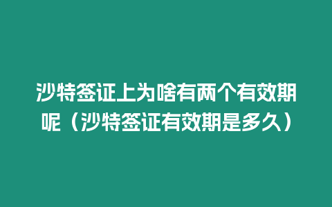 沙特簽證上為啥有兩個有效期呢（沙特簽證有效期是多久）