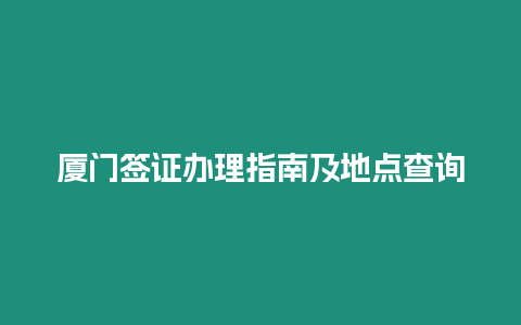 廈門簽證辦理指南及地點查詢