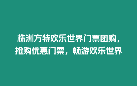 株洲方特歡樂世界門票團(tuán)購，搶購優(yōu)惠門票，暢游歡樂世界