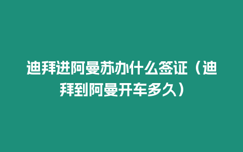迪拜進阿曼蘇辦什么簽證（迪拜到阿曼開車多久）
