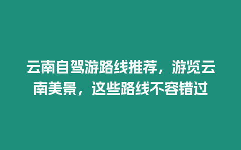 云南自駕游路線推薦，游覽云南美景，這些路線不容錯過