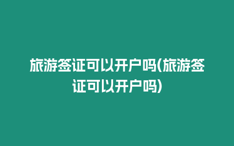 旅游簽證可以開(kāi)戶嗎(旅游簽證可以開(kāi)戶嗎)