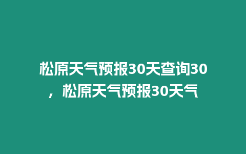 松原天氣預(yù)報(bào)30天查詢(xún)30，松原天氣預(yù)報(bào)30天氣
