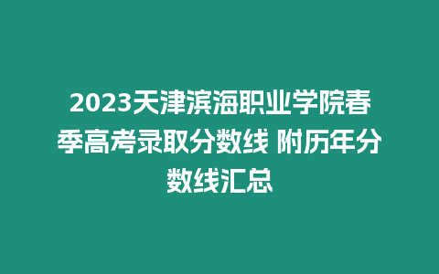 2023天津濱海職業(yè)學院春季高考錄取分數(shù)線 附歷年分數(shù)線匯總