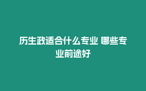 歷生政適合什么專業(yè) 哪些專業(yè)前途好