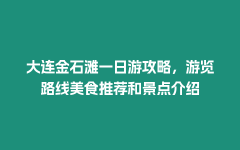 大連金石灘一日游攻略，游覽路線美食推薦和景點介紹
