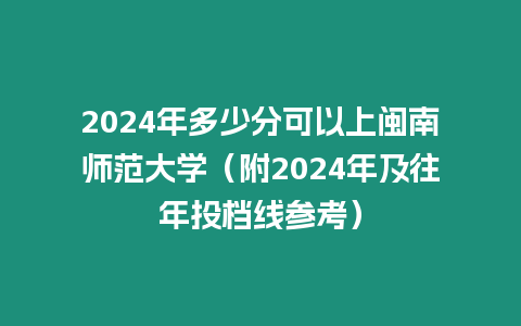 2024年多少分可以上閩南師范大學(xué)（附2024年及往年投檔線參考）