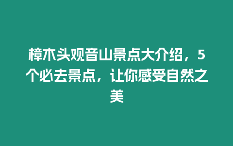 樟木頭觀音山景點(diǎn)大介紹，5個(gè)必去景點(diǎn)，讓你感受自然之美