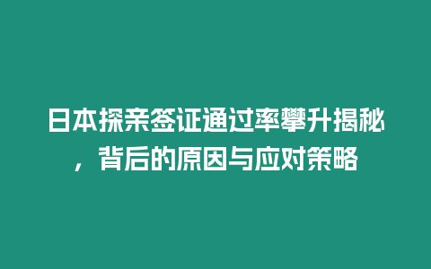 日本探親簽證通過率攀升揭秘，背后的原因與應對策略