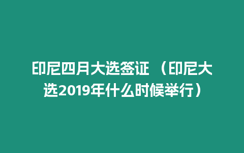 印尼四月大選簽證 （印尼大選2019年什么時(shí)候舉行）