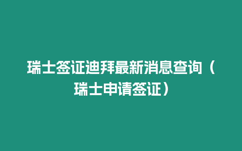 瑞士簽證迪拜最新消息查詢（瑞士申請(qǐng)簽證）