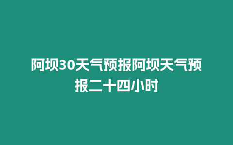 阿壩30天氣預(yù)報阿壩天氣預(yù)報二十四小時