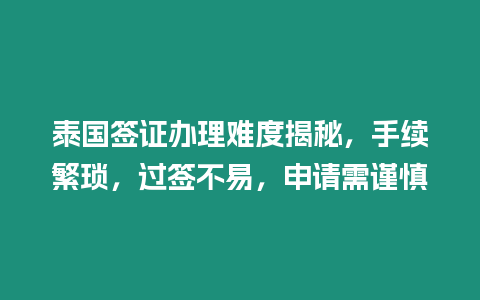 泰國簽證辦理難度揭秘，手續(xù)繁瑣，過簽不易，申請需謹(jǐn)慎