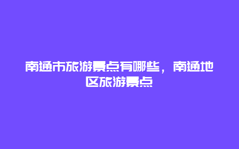 南通市旅游景點有哪些，南通地區(qū)旅游景點