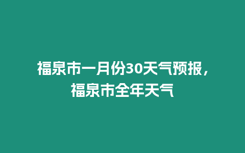 福泉市一月份30天氣預報，福泉市全年天氣