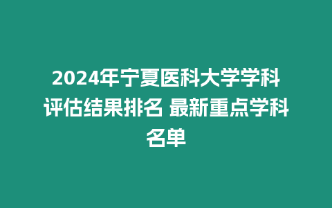 2024年寧夏醫科大學學科評估結果排名 最新重點學科名單