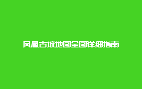 鳳凰古城地圖全圖詳細(xì)指南