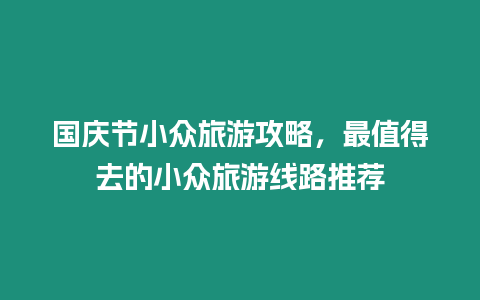 國慶節小眾旅游攻略，最值得去的小眾旅游線路推薦