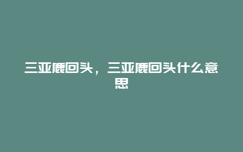三亞鹿回頭，三亞鹿回頭什么意思
