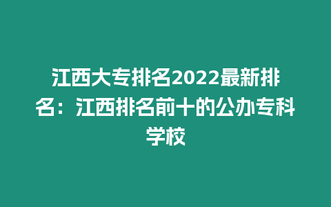 江西大專排名2022最新排名：江西排名前十的公辦專科學校