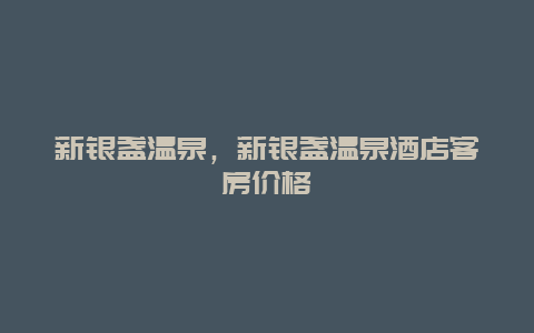 新銀盞溫泉，新銀盞溫泉酒店客房價格