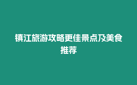 鎮江旅游攻略更佳景點及美食推薦