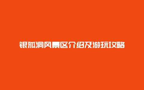 銀狐洞風(fēng)景區(qū)介紹及游玩攻略