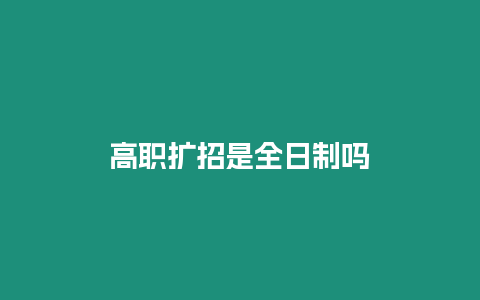 高職擴招是全日制嗎