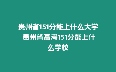 貴州省151分能上什么大學(xué) 貴州省高考151分能上什么學(xué)校