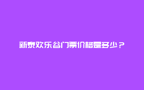 新泰歡樂谷門票價(jià)格是多少？