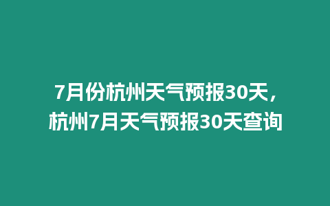 7月份杭州天氣預(yù)報(bào)30天，杭州7月天氣預(yù)報(bào)30天查詢