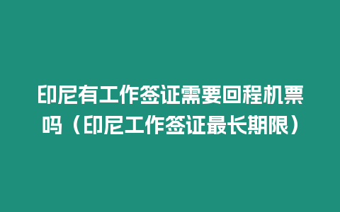 印尼有工作簽證需要回程機(jī)票嗎（印尼工作簽證最長期限）