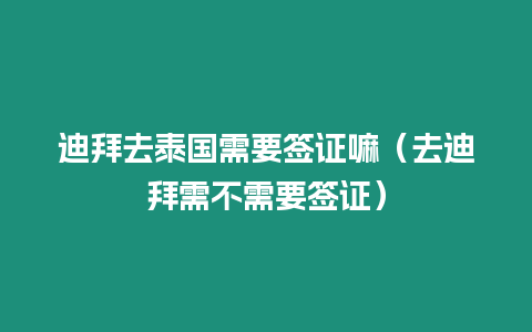 迪拜去泰國(guó)需要簽證嘛（去迪拜需不需要簽證）