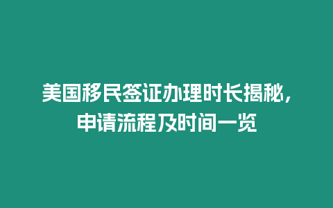 美國移民簽證辦理時長揭秘，申請流程及時間一覽